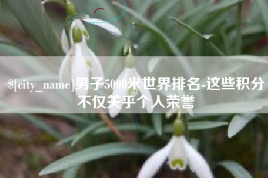 郓城男子5000米世界排名-这些积分不仅关乎个人荣誉