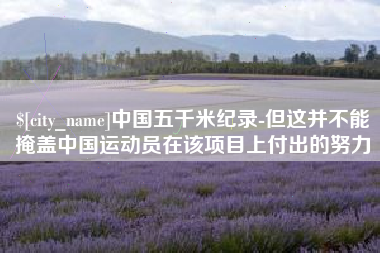 郓城中国五千米纪录-但这并不能掩盖中国运动员在该项目上付出的努力