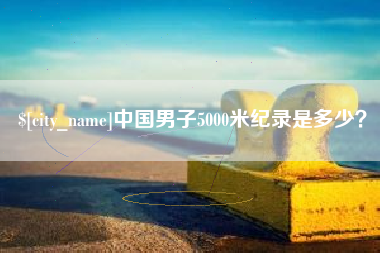 郓城中国男子5000米纪录是多少？