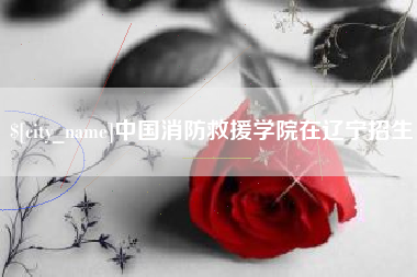 郓城中国消防救援学院在辽宁招生