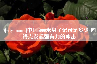郓城中国5000米男子记录是多少-向终点发起强有力的冲击