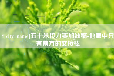 郓城五十米接力赛加油稿-他眼中只有前方的交接棒