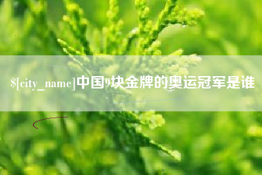郓城中国9块金牌的奥运冠军是谁