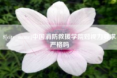 郓城中国消防救援学院对视力要求严格吗