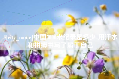 郓城中国5000米纪录是多少-用汗水和拼搏书写了属于自己