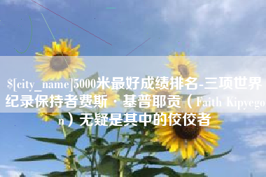郓城5000米最好成绩排名-三项世界纪录保持者费斯·基普耶贡（Faith Kipyegon）无疑是其中的佼佼者