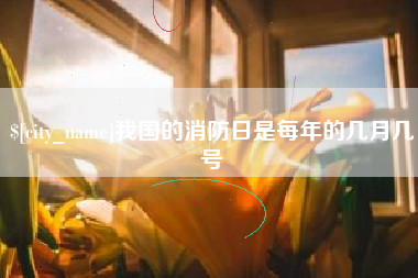 郓城我国的消防日是每年的几月几号
