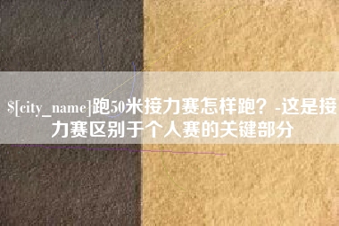 郓城跑50米接力赛怎样跑？-这是接力赛区别于个人赛的关键部分
