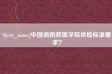 郓城中国消防救援学院体检标准要求？