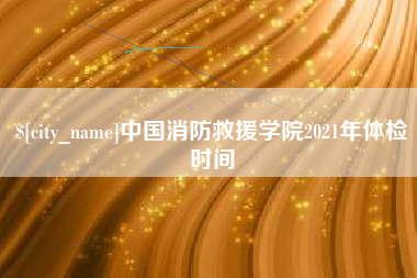 郓城中国消防救援学院2021年体检时间