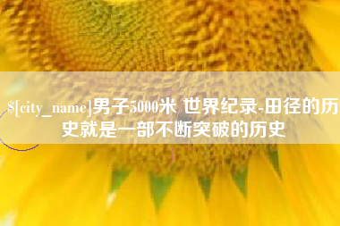 郓城男子5000米 世界纪录-田径的历史就是一部不断突破的历史