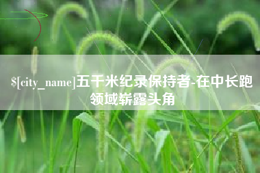 郓城五千米纪录保持者-在中长跑领域崭露头角