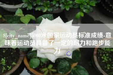 郓城5000米国家运动员标准成绩-意味着运动员具备了一定的耐力和跑步能力