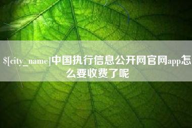 郓城中国执行信息公开网官网app怎么要收费了呢