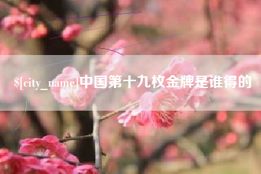 郓城中国第十九枚金牌是谁得的