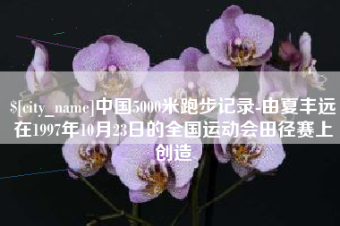 郓城中国5000米跑步记录-由夏丰远在1997年10月23日的全国运动会田径赛上创造