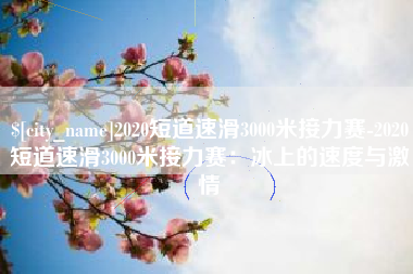 郓城2020短道速滑3000米接力赛-2020短道速滑3000米接力赛：冰上的速度与激情