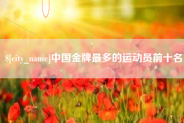 郓城中国金牌最多的运动员前十名