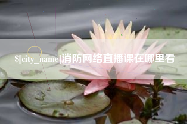 郓城消防网络直播课在哪里看