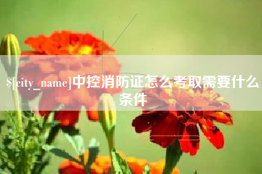 郓城中控消防证怎么考取需要什么条件
