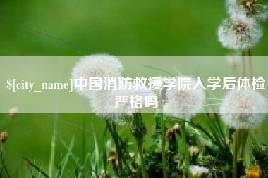 郓城中国消防救援学院入学后体检严格吗