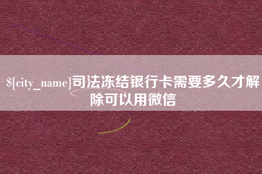 郓城司法冻结银行卡需要多久才解除可以用微信