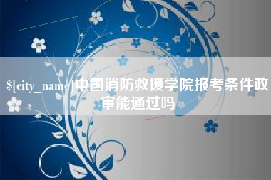 郓城中国消防救援学院报考条件政审能通过吗
