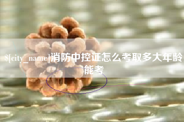 郓城消防中控证怎么考取多大年龄能考